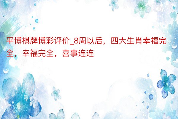 平博棋牌博彩评价_8周以后，四大生肖幸福完全，幸福完全，喜事连连