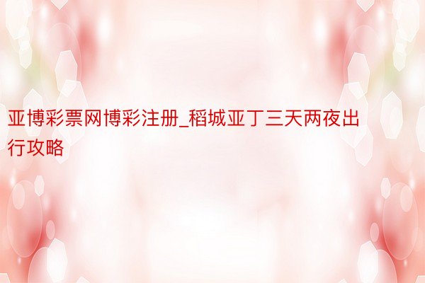 亚博彩票网博彩注册_稻城亚丁三天两夜出行攻略