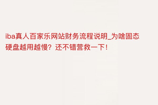 iba真人百家乐网站财务流程说明_为啥固态硬盘越用越慢？还不错营救一下！