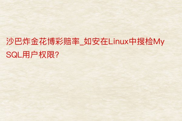 沙巴炸金花博彩赔率_如安在Linux中搜检MySQL用户权限？
