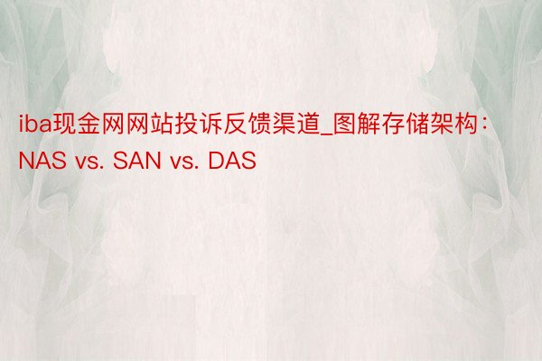 iba现金网网站投诉反馈渠道_图解存储架构：NAS vs. SAN vs. DAS