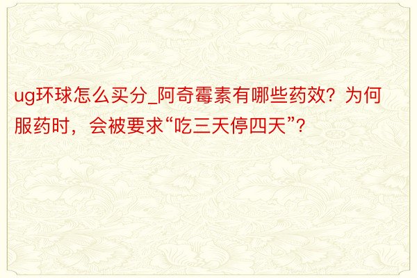 ug环球怎么买分_阿奇霉素有哪些药效？为何服药时，会被要求“吃三天停四天”？